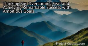 Thinking big helps us overcome fear by instilling confidence