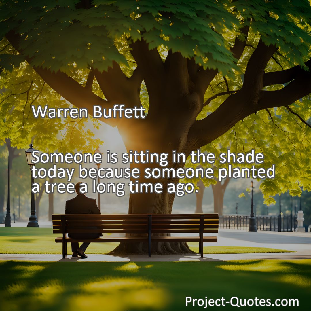 Freely Shareable Quote Image Someone is sitting in the shade today because someone planted a tree a long time ago.