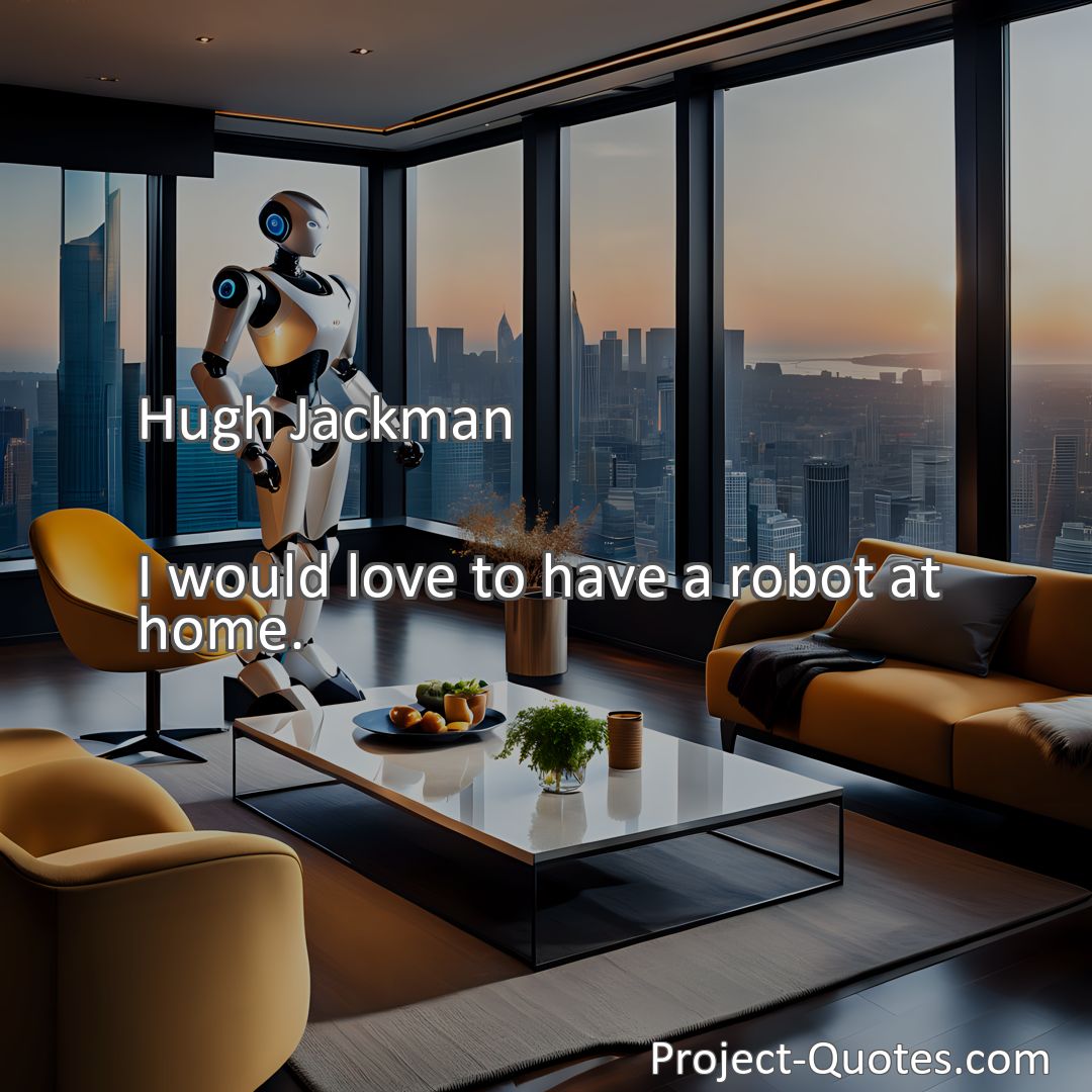 Freely Shareable Quote Image I would love to have a robot at home.