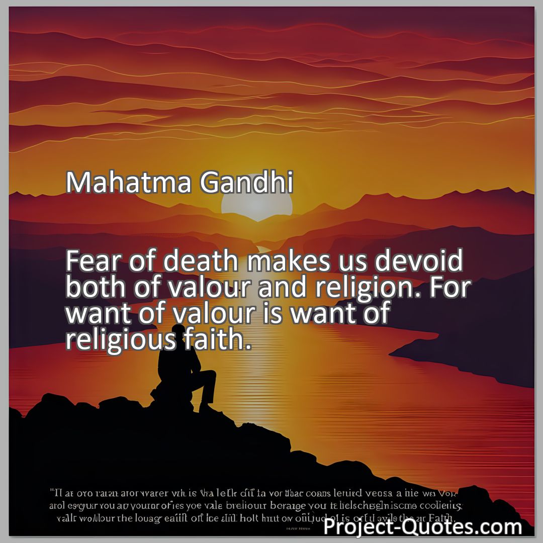 Freely Shareable Quote Image Fear of death makes us devoid both of valour and religion. For want of valour is want of religious faith.