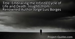 Renowned author Jorge Luis Borges reflects on the infinite cycle of life and death in our existence. This insightful article explores the interconnectedness of these universal phenomena