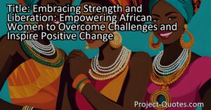 This essay explores the importance of African women embracing their true selves and overcoming challenges. It highlights the need for African women to reclaim their identities