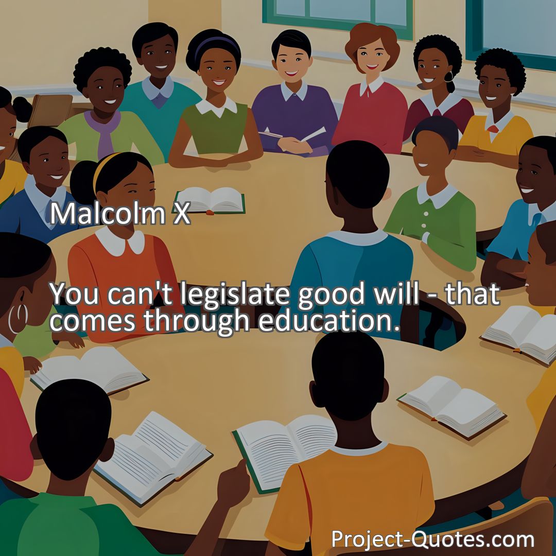 Freely Shareable Quote Image You can't legislate good will - that comes through education.