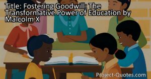 Fostering Goodwill: The Transformative Power of Education by Malcolm X