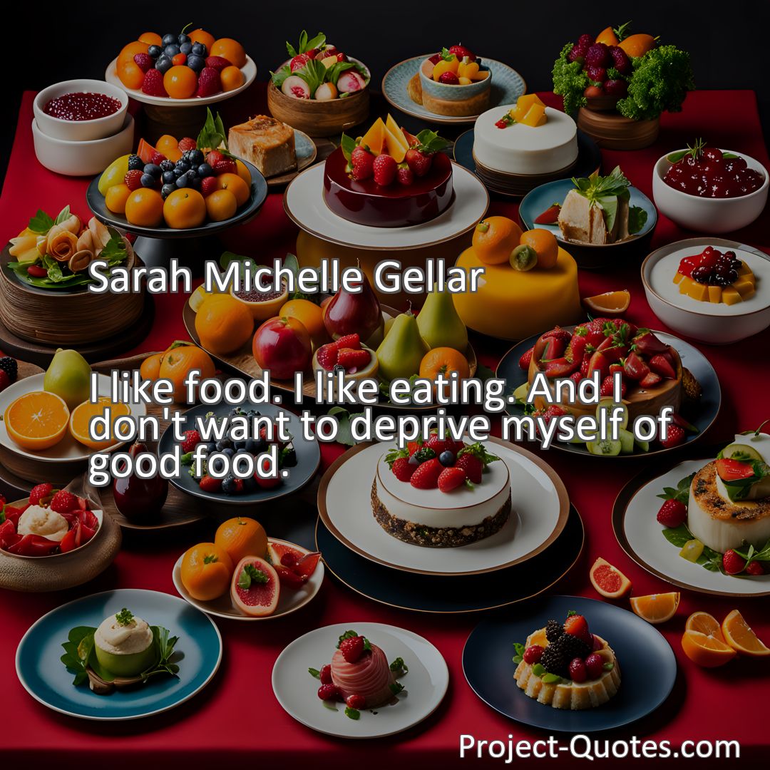 Freely Shareable Quote Image I like food. I like eating. And I don't want to deprive myself of good food.