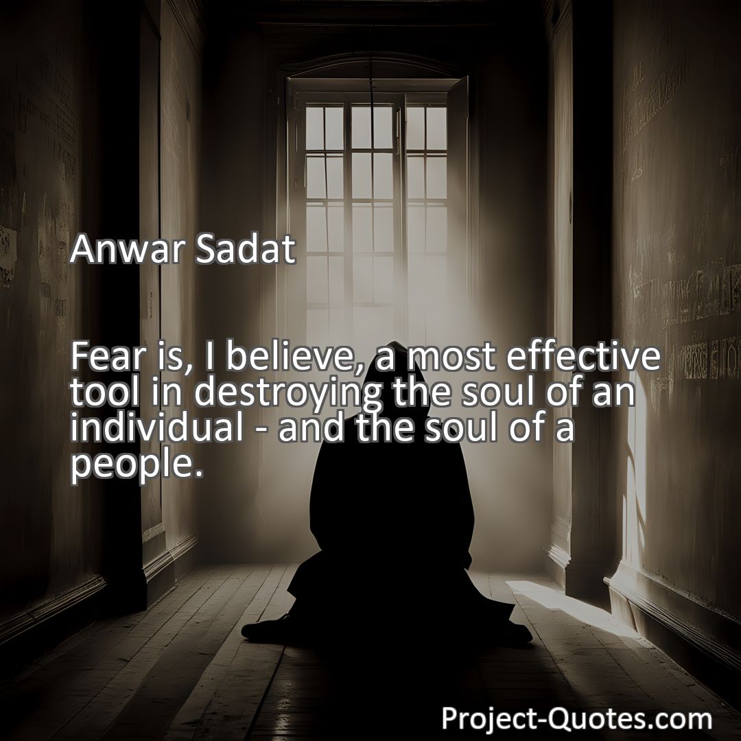 Freely Shareable Quote Image Fear is, I believe, a most effective tool in destroying the soul of an individual - and the soul of a people.