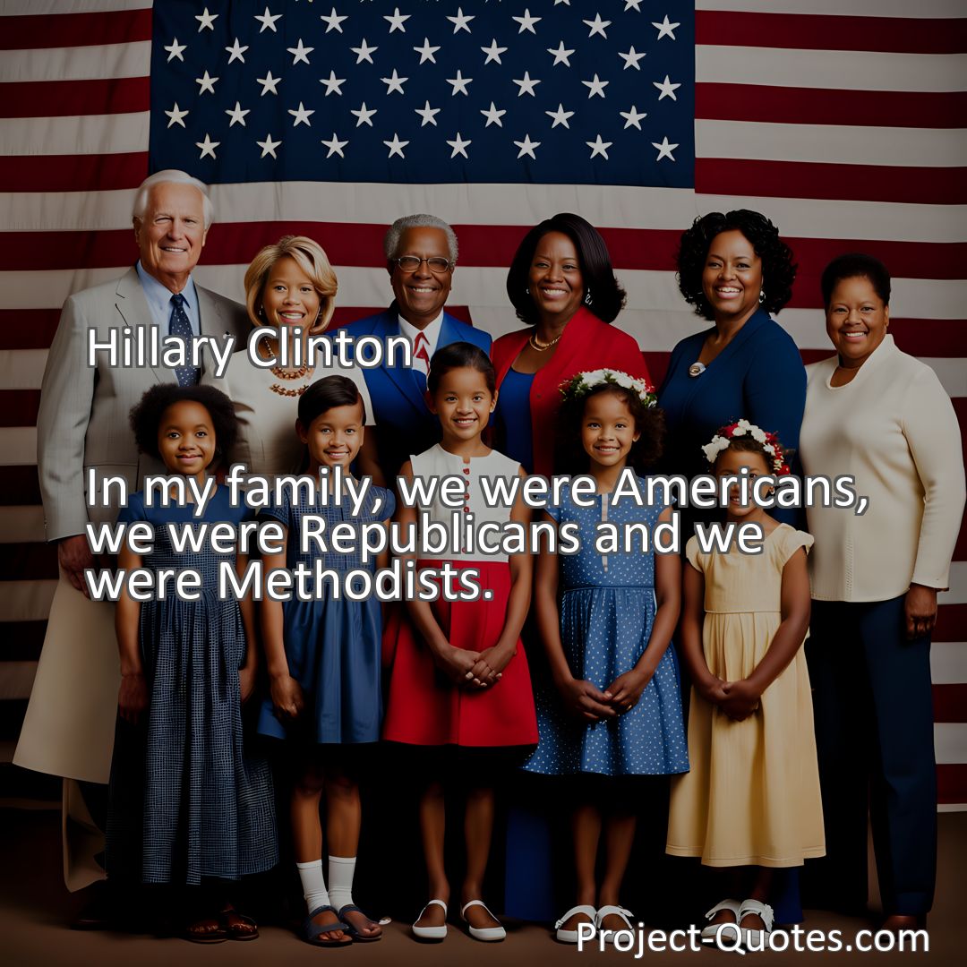 Freely Shareable Quote Image In my family, we were Americans, we were Republicans and we were Methodists.