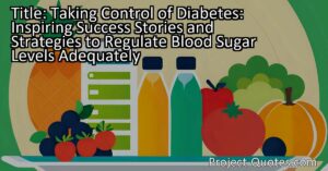 Taking Control of Diabetes: Inspiring Success Stories and Strategies to Regulate Blood Sugar Levels Adequately