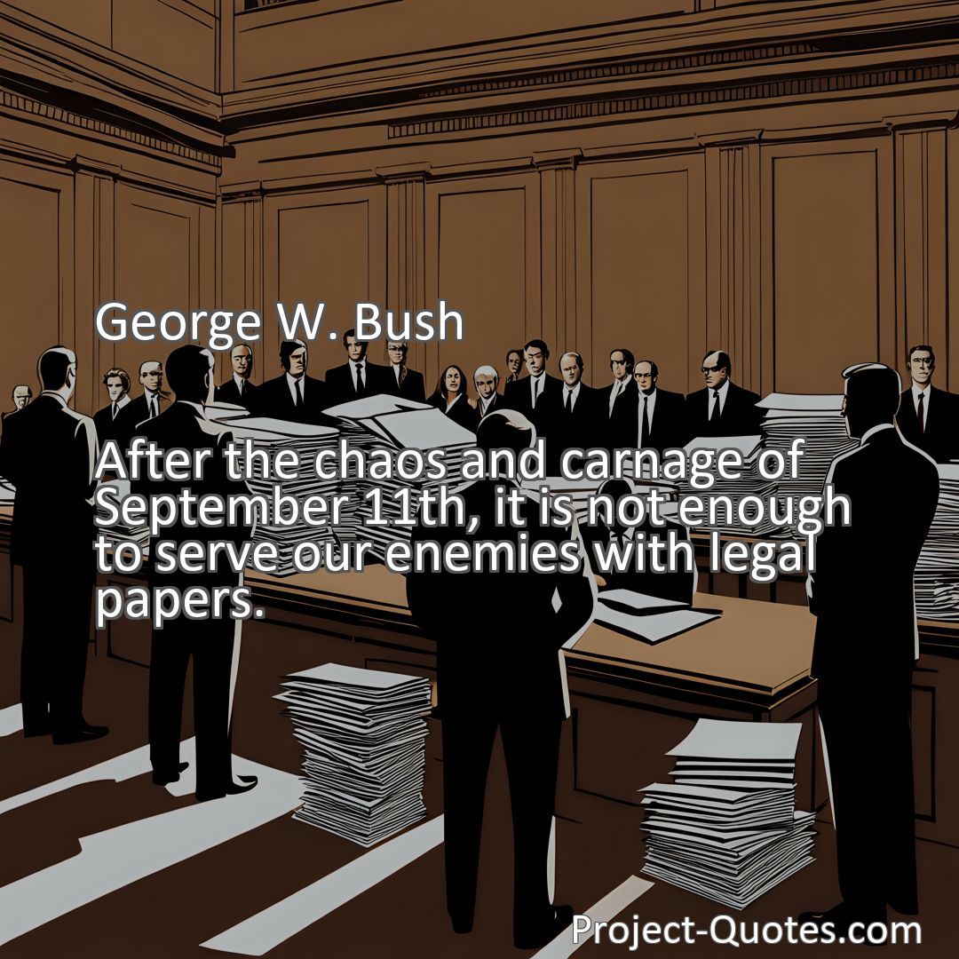 Freely Shareable Quote Image After the chaos and carnage of September 11th, it is not enough to serve our enemies with legal papers.