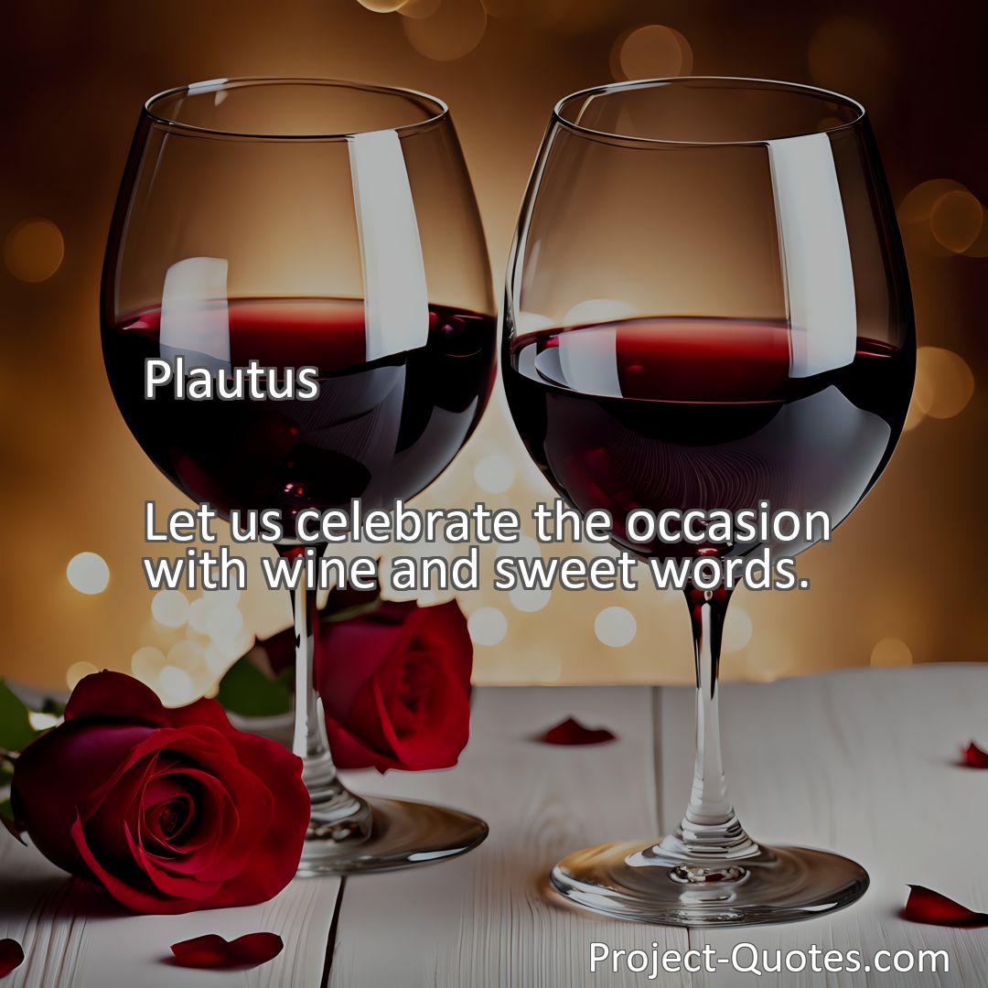 Freely Shareable Quote Image Let us celebrate the occasion with wine and sweet words.