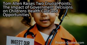 Tom Allen Raises Two Crucial Points: The Impact of Government Decisions on Children's Health Care and Opportunities. In a passionate quote