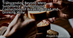 Transcending Beyond Mere Sustenance: Exploring the Deeper Connections of Breaking Bread and Drinking Wine