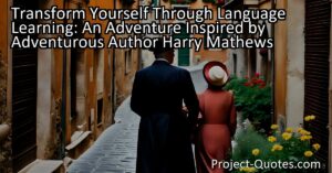 Transform Yourself Through Language Learning: An Adventure Inspired by Adventurous Author Harry Mathews