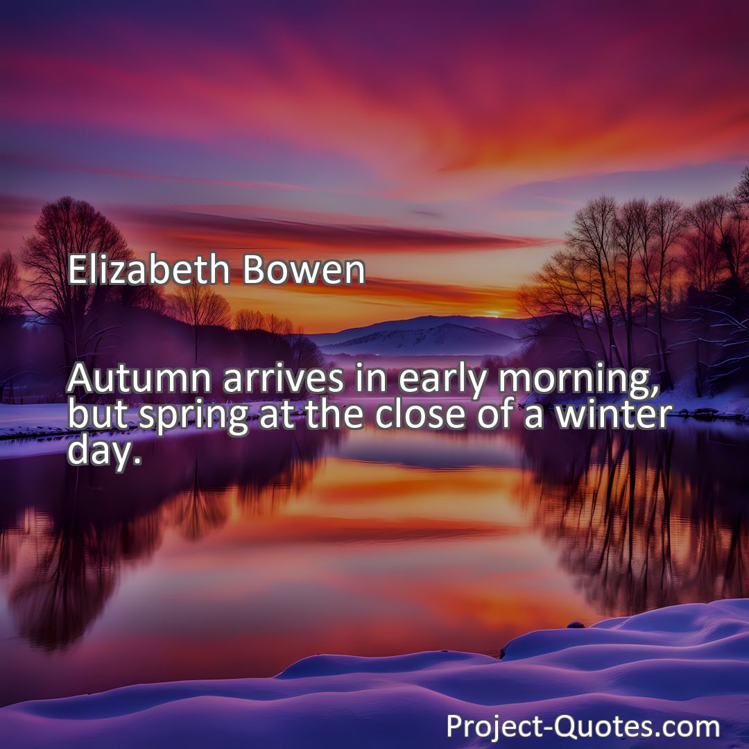 Freely Shareable Quote Image Autumn arrives in early morning, but spring at the close of a winter day.