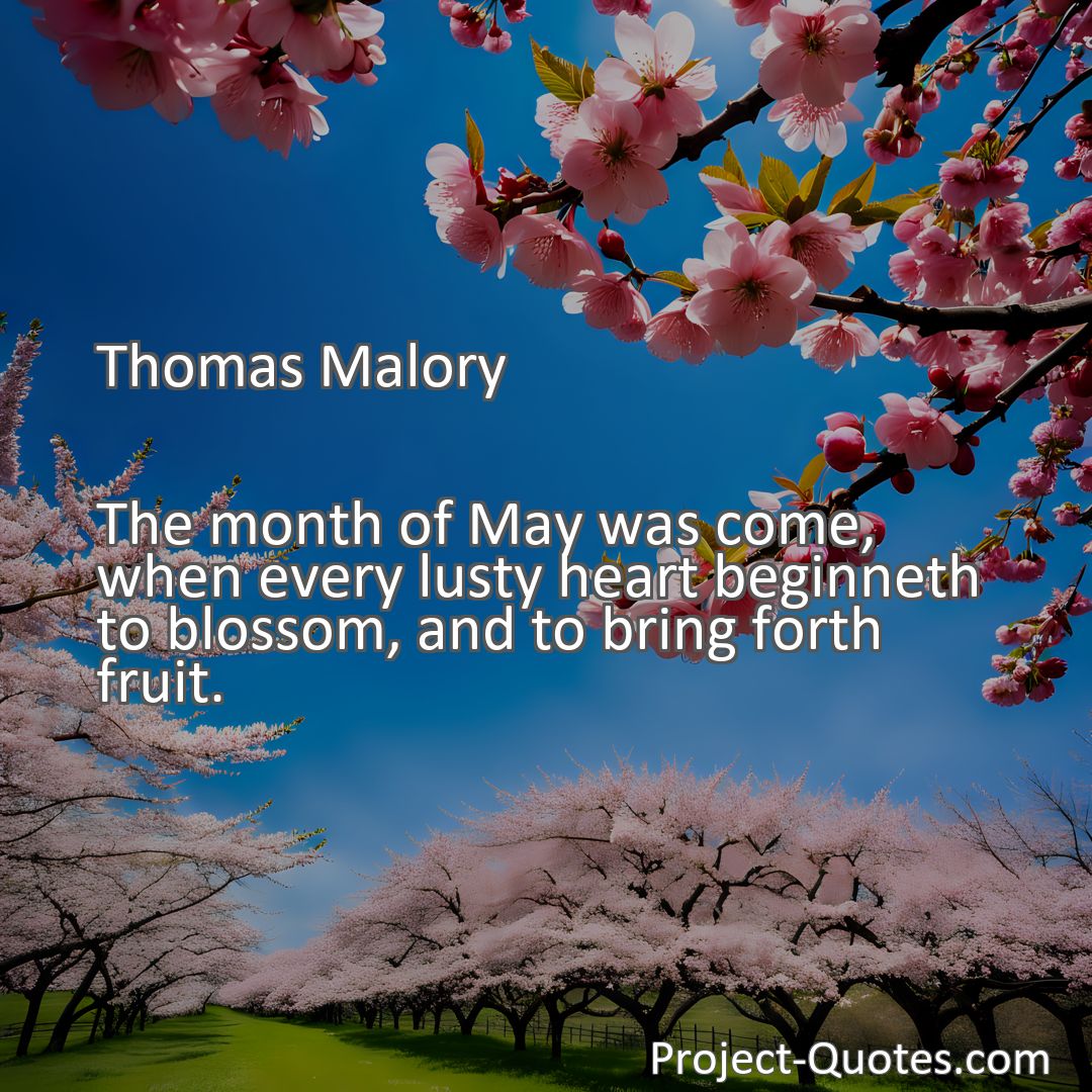 Freely Shareable Quote Image The month of May was come, when every lusty heart beginneth to blossom, and to bring forth fruit.