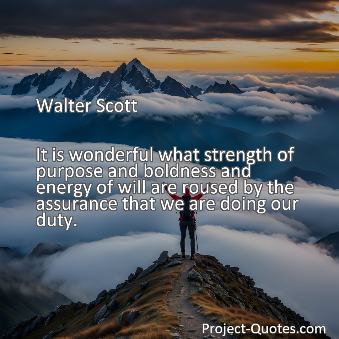 Freely Shareable Quote Image It is wonderful what strength of purpose and boldness and energy of will are roused by the assurance that we are doing our duty.