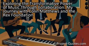 Exploring the Transformative Power of Music Through Collaboration: My Journey with Colin Matthews and the Rex Foundation