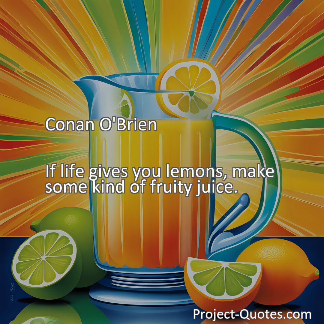 Freely Shareable Quote Image If life gives you lemons, make some kind of fruity juice.