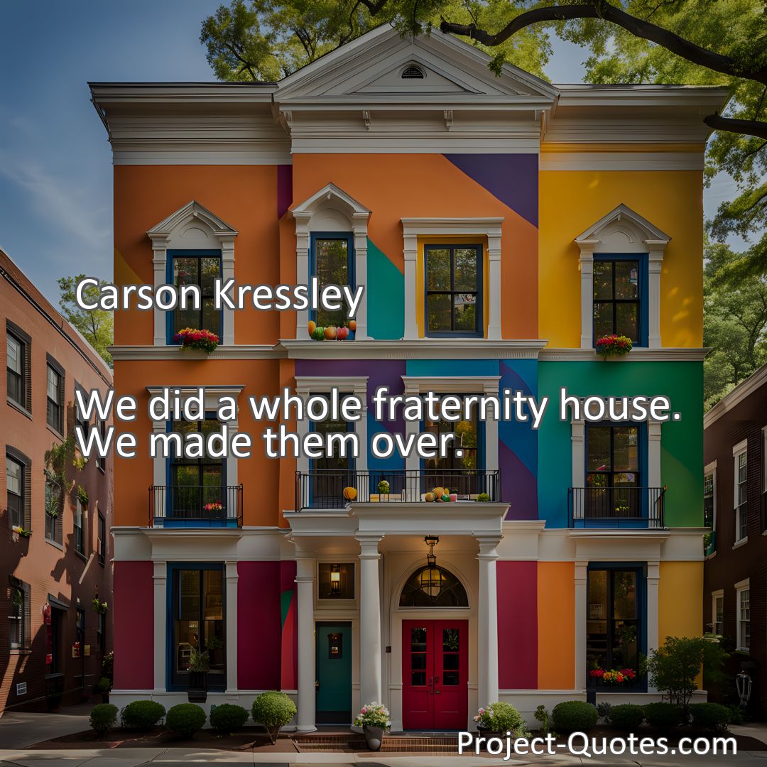 Freely Shareable Quote Image We did a whole fraternity house. We made them over.