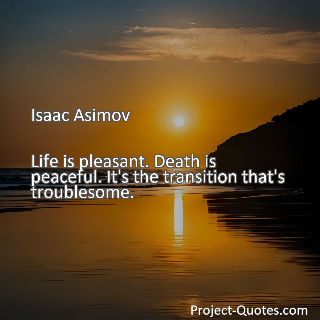 Freely Shareable Quote Image Life is pleasant. Death is peaceful. It's the transition that's troublesome.