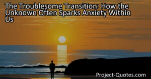 The Troublesome Transition: How the Unknown Often Sparks Anxiety Within Us