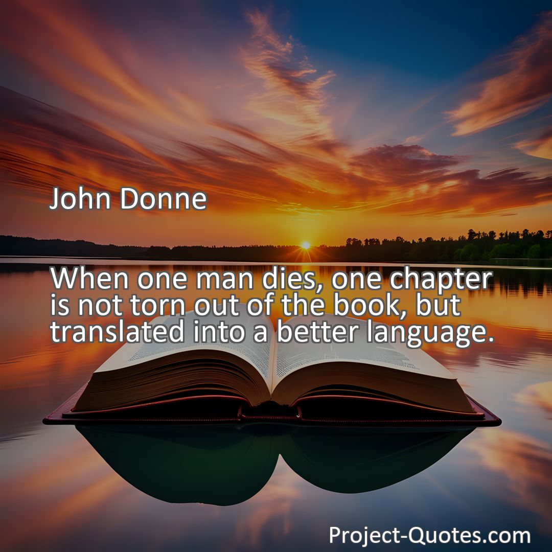 Freely Shareable Quote Image When one man dies, one chapter is not torn out of the book, but translated into a better language.