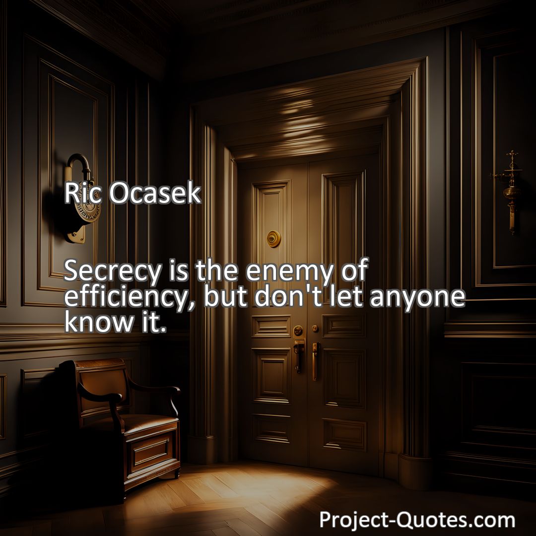 Freely Shareable Quote Image Secrecy is the enemy of efficiency, but don't let anyone know it.