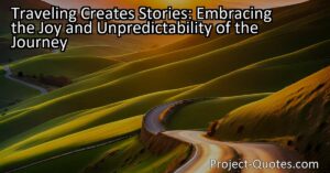 Traveling Creates Stories: Embracing the Joy and Unpredictability of the Journey