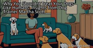 In the article "Why You Shouldn't Treat Your Dogs Like Humans: Insights from Dog Trainer Martha Scott