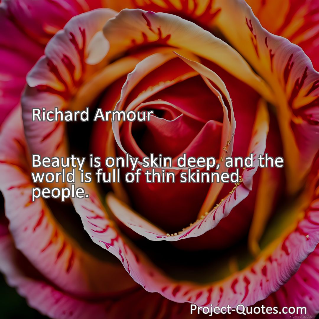 Freely Shareable Quote Image Beauty is only skin deep, and the world is full of thin skinned people.