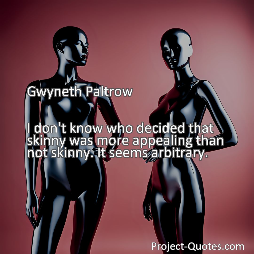 Freely Shareable Quote Image I don't know who decided that skinny was more appealing than not skinny. It seems arbitrary.