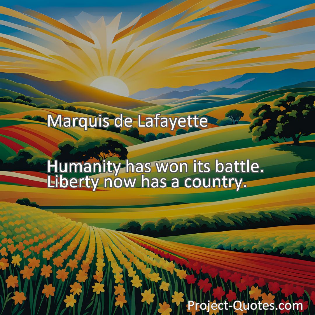 Freely Shareable Quote Image Humanity has won its battle. Liberty now has a country.