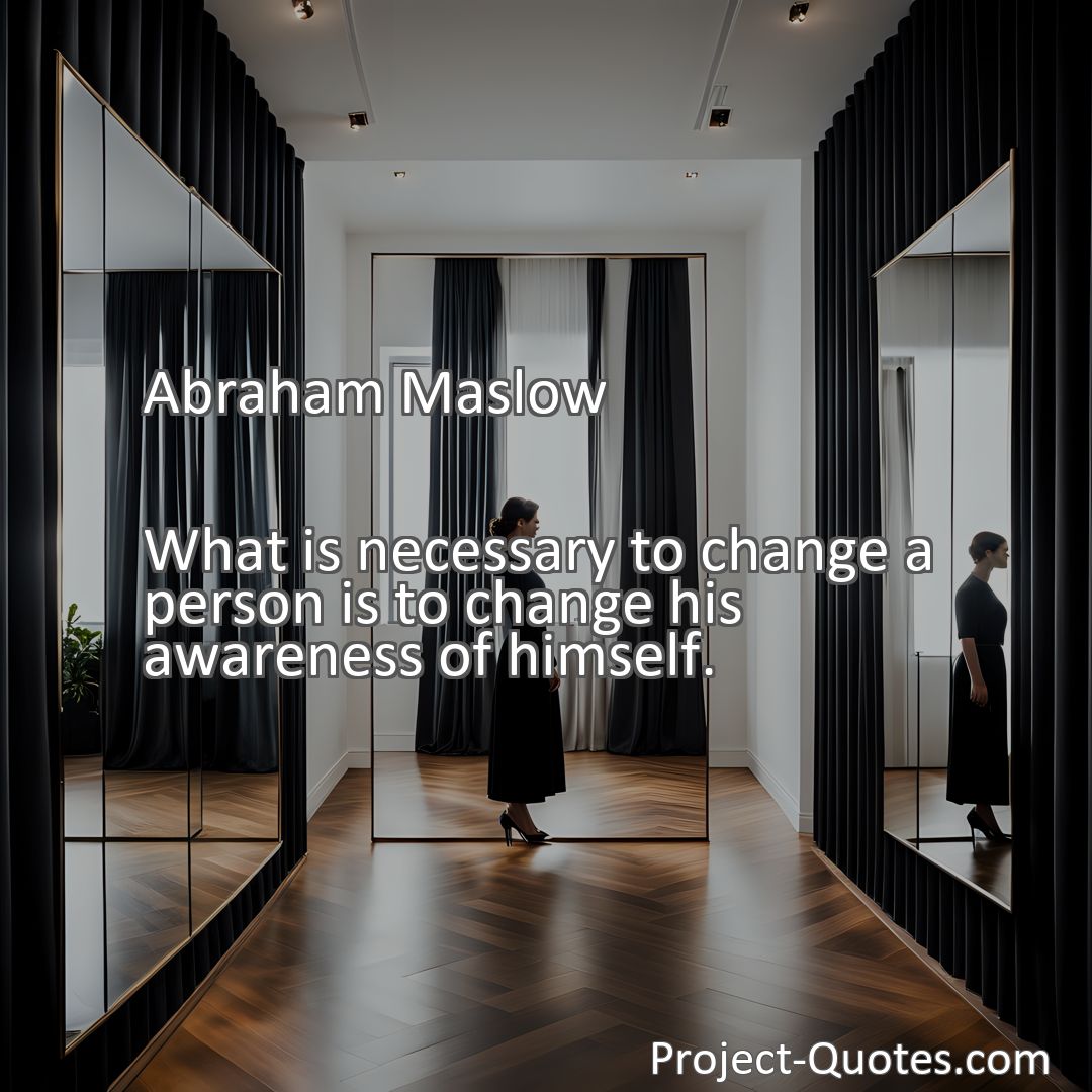 Freely Shareable Quote Image What is necessary to change a person is to change his awareness of himself.