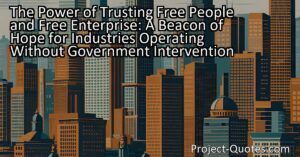 The Power of Trusting Free People and Free Enterprise: A Beacon of Hope for Industries Operating Without Government Intervention: This article explores the significance of trusting in free people and free enterprise while questioning the interference of a burdensome government. It discusses the benefits of personal freedom