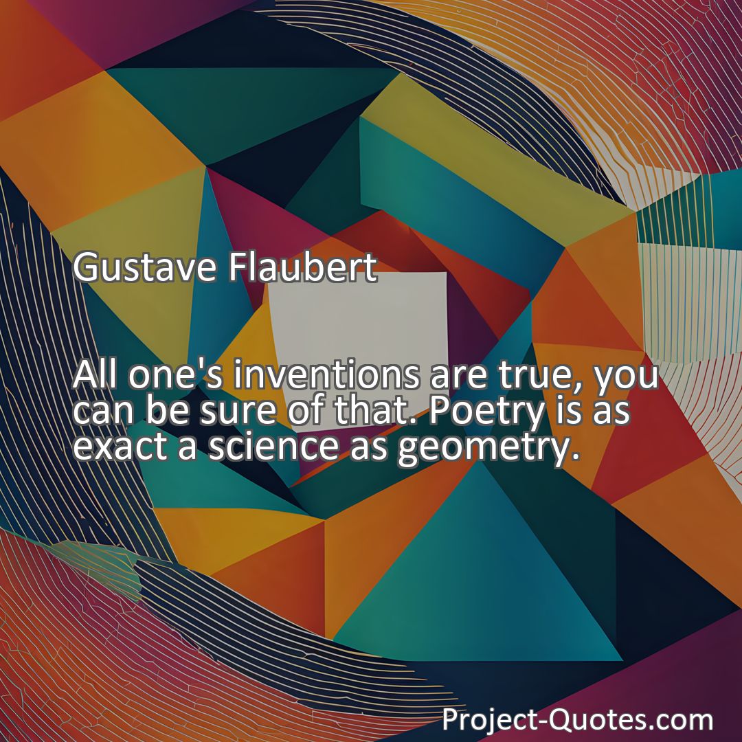 Freely Shareable Quote Image All one's inventions are true, you can be sure of that. Poetry is as exact a science as geometry.