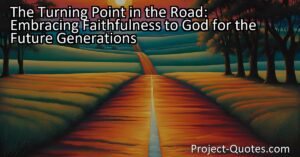 The Turning Point in the Road: Embracing Faithfulness to God for the Future Generations