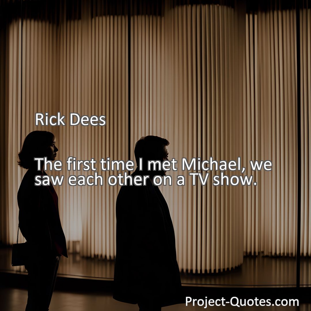 Freely Shareable Quote Image The first time I met Michael, we saw each other on a TV show.
