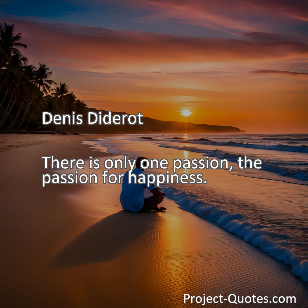Freely Shareable Quote Image There is only one passion, the passion for happiness.