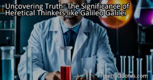 Uncovering Truth: The Significance of Heretical Thinkers like Galileo Galilei