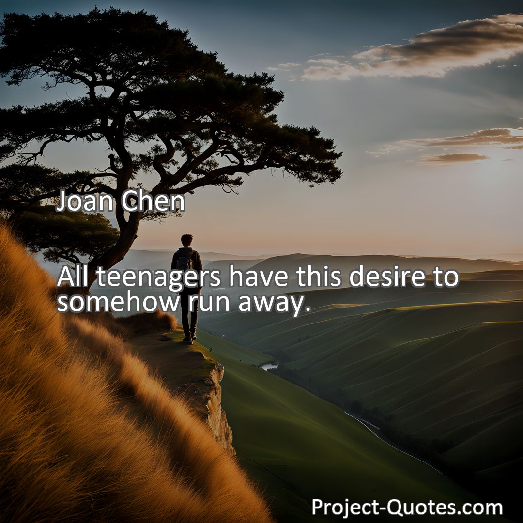 Freely Shareable Quote Image All teenagers have this desire to somehow run away.