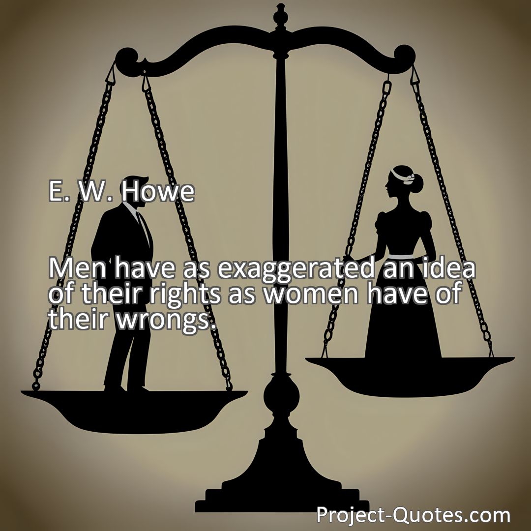 Freely Shareable Quote Image Men have as exaggerated an idea of their rights as women have of their wrongs.