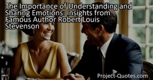 The Importance of Understanding and Sharing Emotions: Insights from Famous Author Robert Louis Stevenson