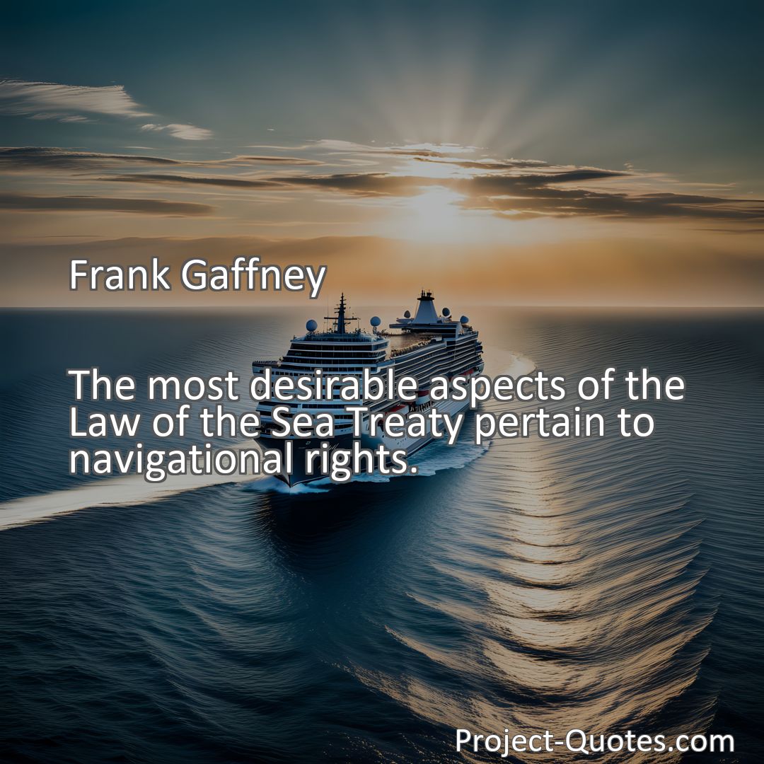 Freely Shareable Quote Image The most desirable aspects of the Law of the Sea Treaty pertain to navigational rights.