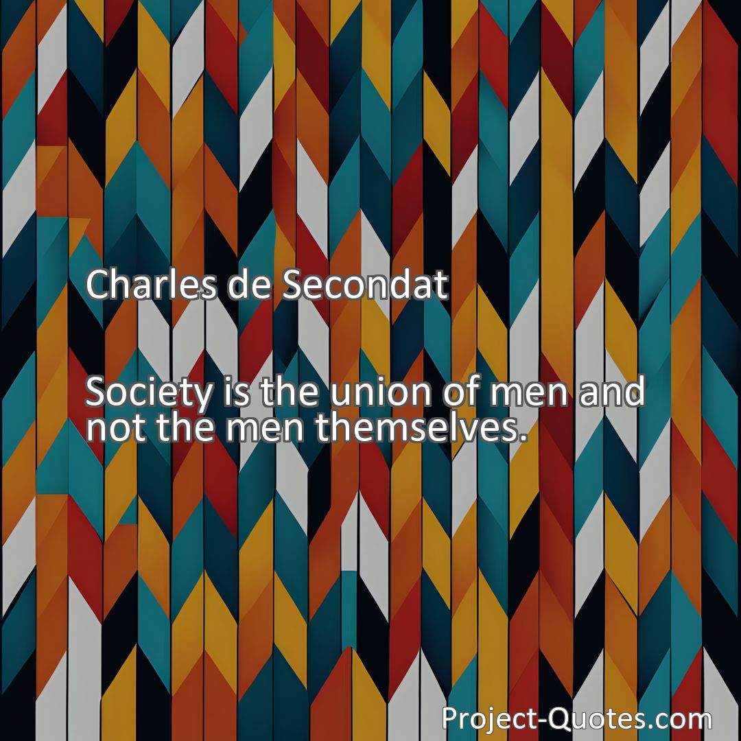 Freely Shareable Quote Image Society is the union of men and not the men themselves.