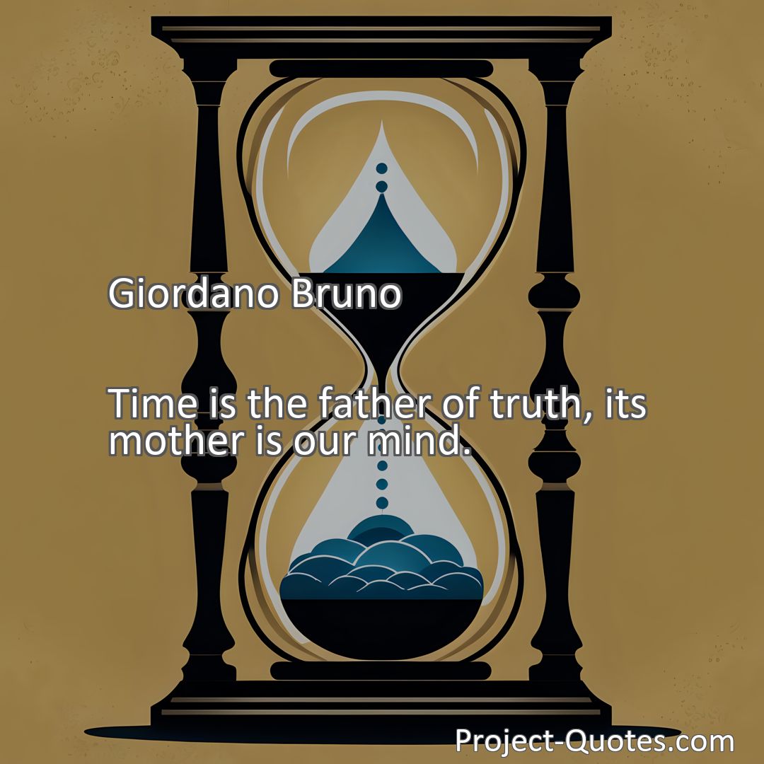 Freely Shareable Quote Image Time is the father of truth, its mother is our mind.