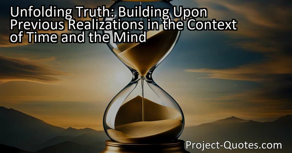 "Unfolding Truth: Building Upon Previous Realizations in the Context of Time and the Mind" explores the relationship between time