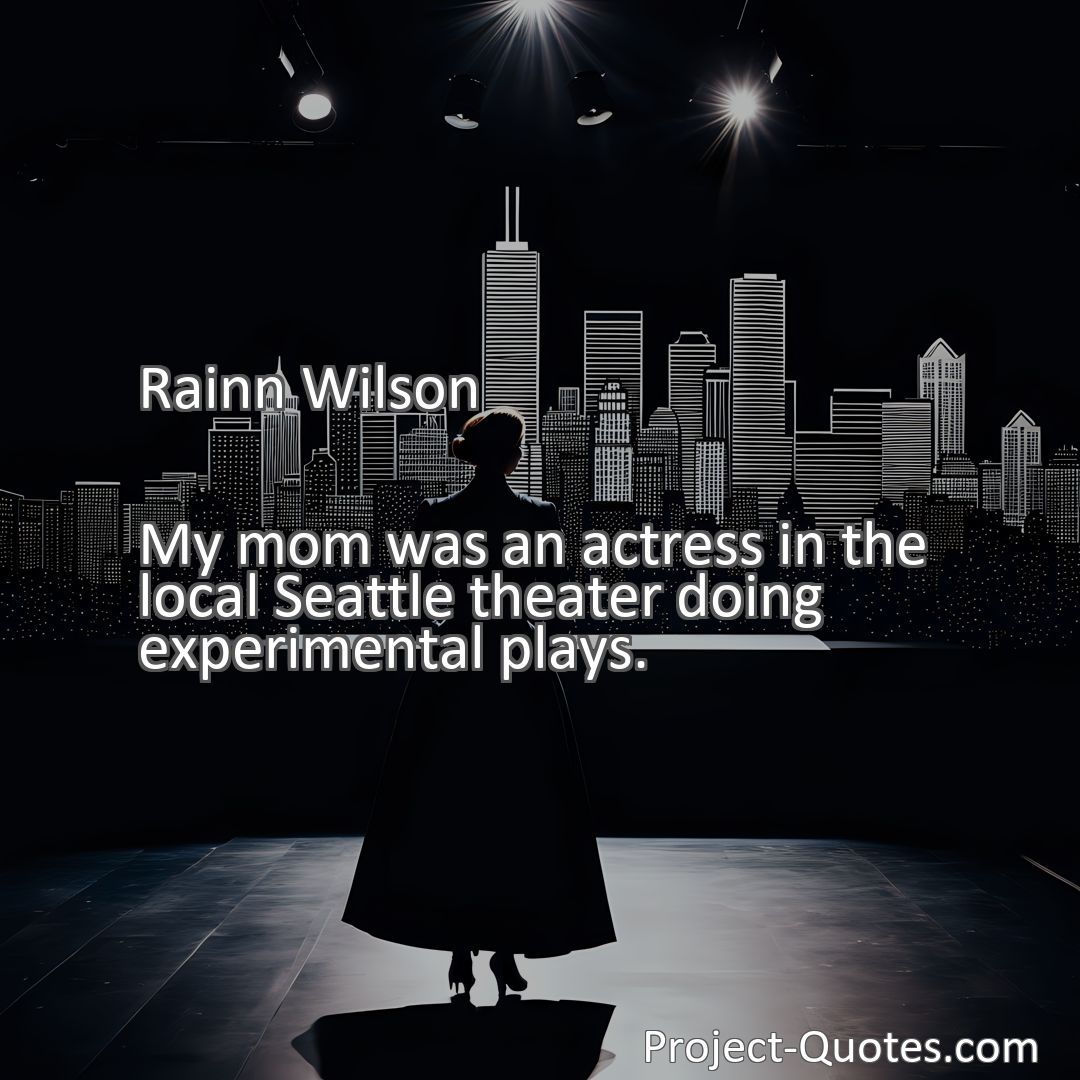 Freely Shareable Quote Image My mom was an actress in the local Seattle theater doing experimental plays.
