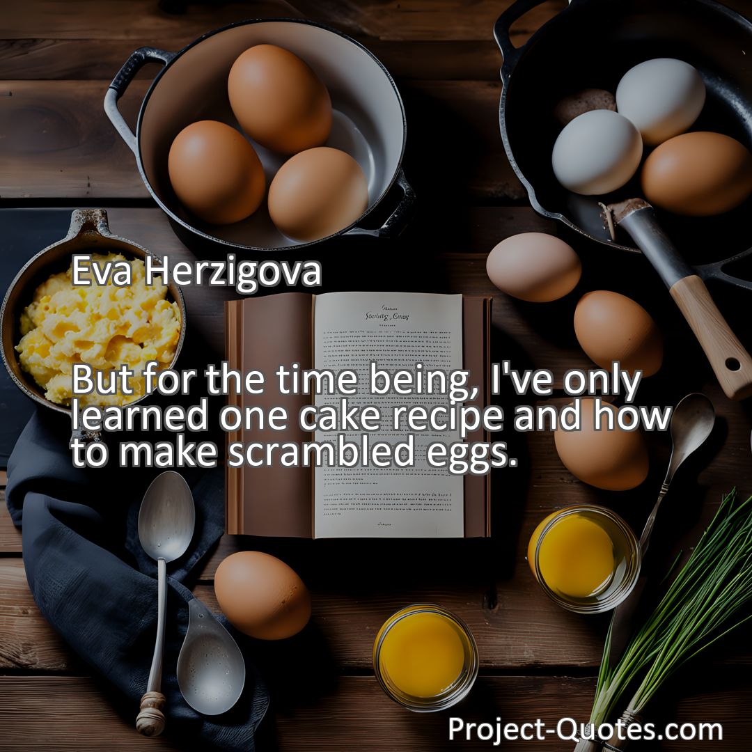 Freely Shareable Quote Image But for the time being, I've only learned one cake recipe and how to make scrambled eggs.