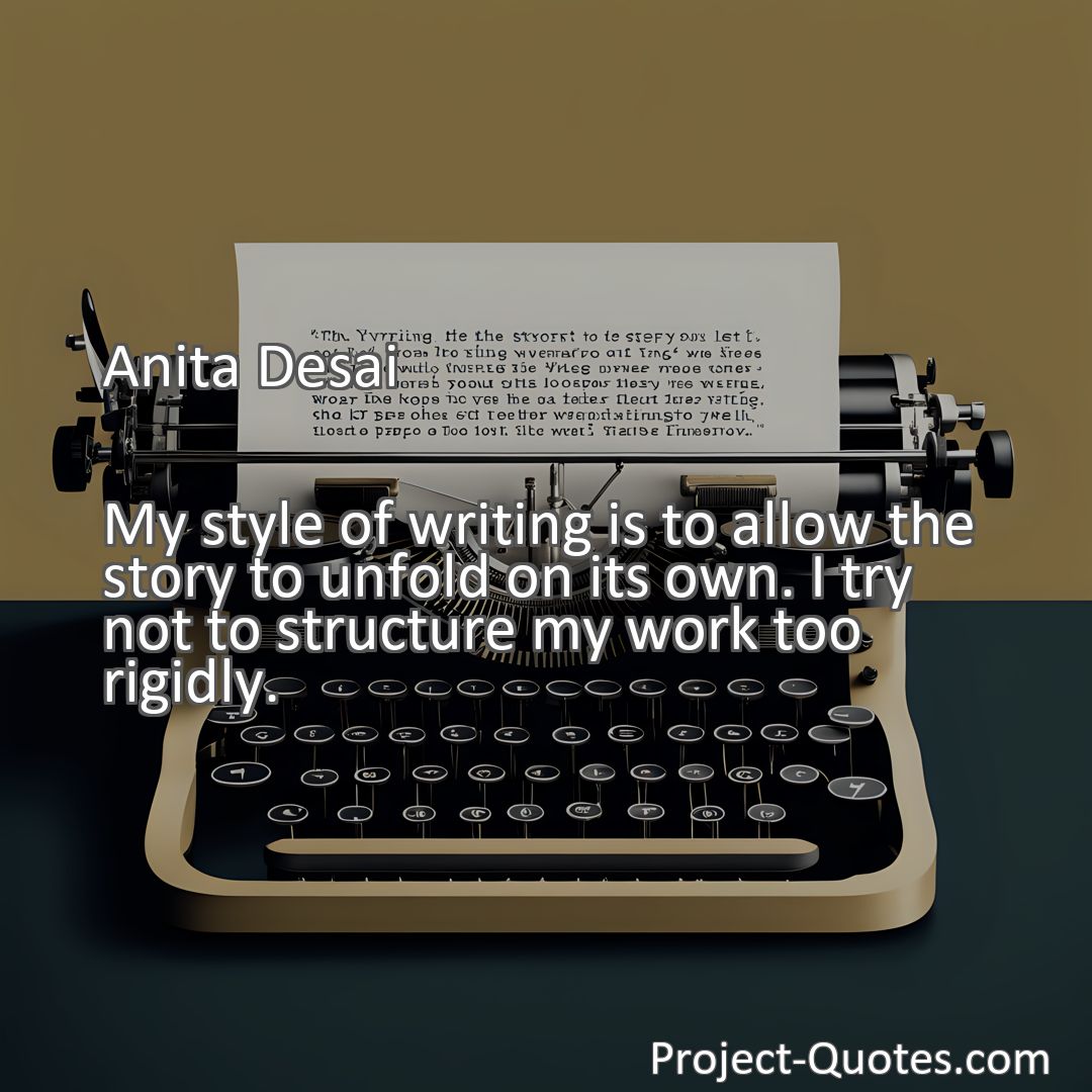 Freely Shareable Quote Image My style of writing is to allow the story to unfold on its own. I try not to structure my work too rigidly.