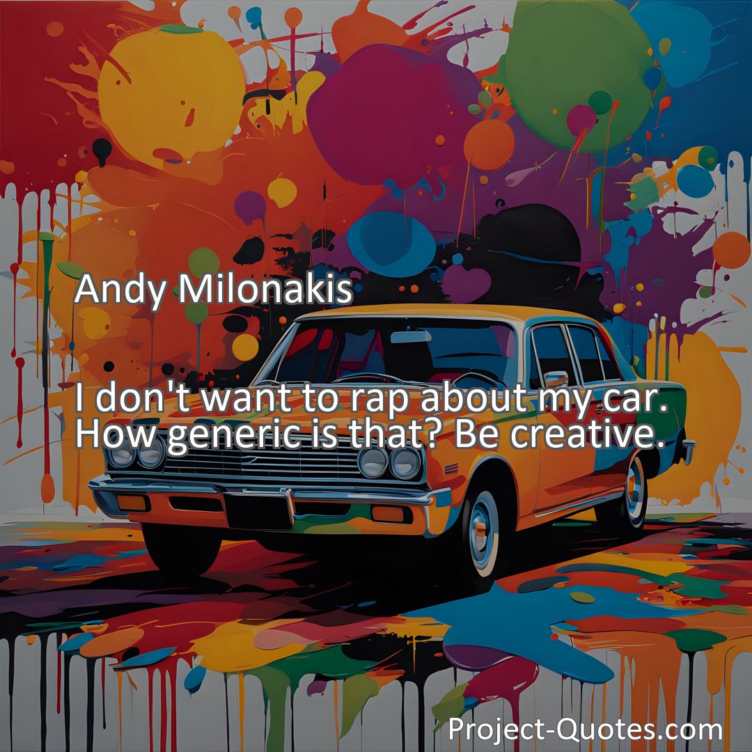 Freely Shareable Quote Image I don't want to rap about my car. How generic is that? Be creative.